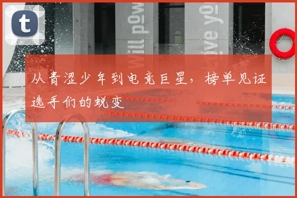 从青涩少年到电竞巨星，榜单见证选手们的蜕变