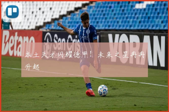 本土天才闪耀德甲！未来之星冉冉升起