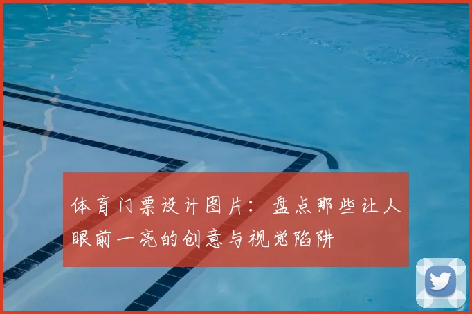 体育门票设计图片:盘点那些让人眼前一亮的创意与视觉陷阱
