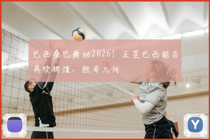 巴西桑巴舞动2026！五星巴西能否再续辉煌，胜率几何