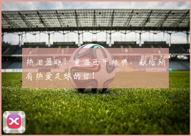 热泪盈眶!重温西甲经典,献给所有热爱足球的你!