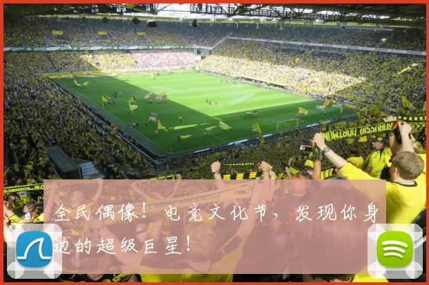 全民偶像！电竞文化节，发现你身边的超级巨星！