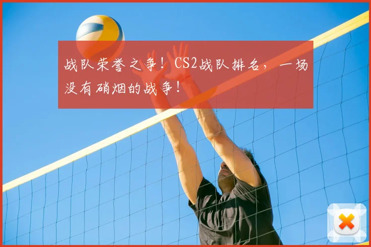 战队荣誉之争！CS2战队排名，一场没有硝烟的战争！