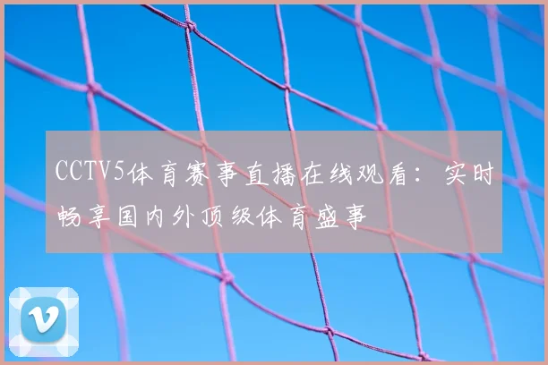 CCTV5体育赛事直播在线观看:实时畅享国内外顶级体育盛事
