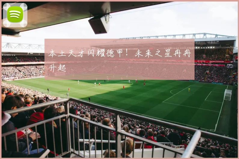 本土天才闪耀德甲！未来之星冉冉升起